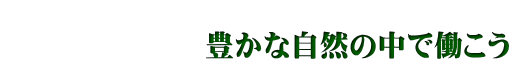  　　　　　　　豊かな自然の中で働こう